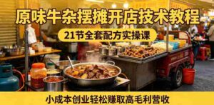 原味牛杂摆摊开店技术教程,21节全套配方实操课,小成本创业轻松賺取高毛利营收-网创资源