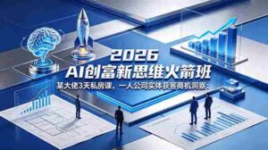 (18559期)2026 AI 创富新思维火箭班:某大佬3天私房课,一人公司实体获客商机洞察-网创资源