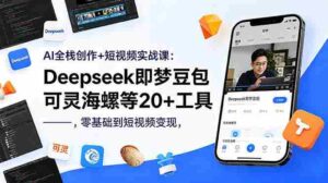 (18677期)AI全栈创作+短视频实战课:Deepseek即梦豆包可灵海螺等20+工具,零基础到短视频变现-网创资源