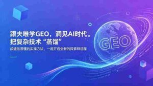(18671期)跟夫唯学GEO,洞见AI时代。把复杂技术 “蒸馏” 成通俗易懂的实操方法,一起开启全新的探索征程-网创资源