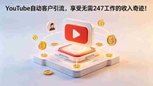 (18658期)YouTube 自动客户引流,享受无需 247 工作的收入奇迹!【原创双语字幕】-网创资源