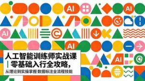 (18632期)AI人工智能 训练师实战课|零基础入行全攻略,从理论到实操掌握数据标注全流程技能-网创资源