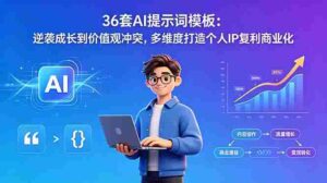 (18630期)36套AI提示词模板:逆袭成长到价值观冲突,多维度打造个人IP复利商业化-网创资源