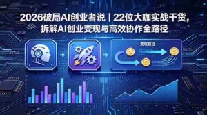 (18628期)2026 破局 AI 创业者说|22 位大咖实战干货,拆解 AI 创业变现与高效协作全路径-网创资源