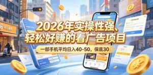 2026年实操性强、轻松好賺的看广告项目,一部手机平均日入40-50,保底30米【揭秘】-网创资源