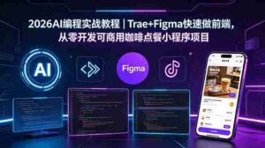 (18627期)2026AI编程实战教程|Trae+Figma快速做前端,从零开发可商用咖啡点餐小程序项目-网创资源