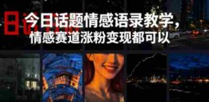 今日话题情感语录教学，情感赛道涨粉变现都可以-网创资源
