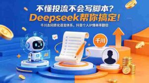 (18625期)不懂投流不会写脚本?Deepseek帮你搞定!千川去同质化语言体系,抖音个人IP爆单率翻倍-网创资源