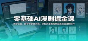 零基础AI漫剧掘金课:详解豆包、即梦等软件实操,依托文生图视频完成原创漫剧制作-网创资源
