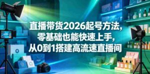 直播带货2026起号方法,零基础也能快速上手,从0到1搭建高流速直播间-网创资源