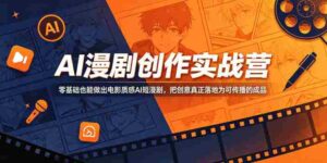 AI漫剧创作实战营,零基础也能做出电影质感AI短漫剧,把创意真正落地为可传播的成品-网创资源