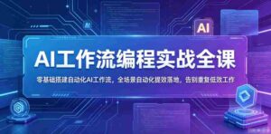 AI工作流编程实战全课,零基础搭建自动化AI工作流,全场景自动化提效落地,告别重复低效工作-网创资源