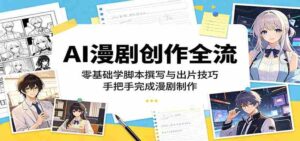 AI漫剧创作全流程:零基础学脚本撰写与出片技巧,手把手完成漫剧制作-网创资源