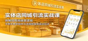 实体店同城引流实战课:拆解短视频爆客逻辑,手把手教学制作引流视频复制成功玩法-网创资源