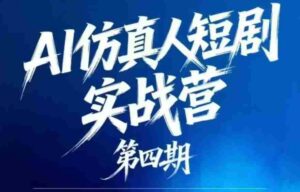 AI仿真人短剧实战营第四期,21天做出第一部AI仿真人短剧,普通人也能入局AI短剧新赛道-网创资源