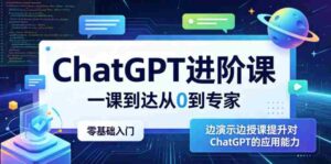ChatGPT进阶课,一课到达从0到专家,零基础入门,边演示边授课提升对ChatGPT的应用能力-网创资源