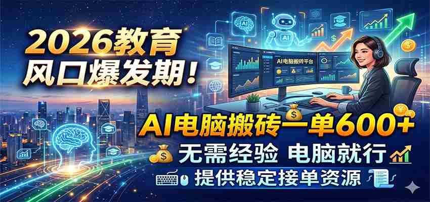 图片[1]-2026教育风口爆发期！AI电脑搬砖一单600+，无需经验电脑就行，提供稳定接单资源