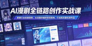 AI漫剧全链路创作实战课,紧跟行业发展趋势,从选题改编到变现落地,打造高流量优质作品-网创资源