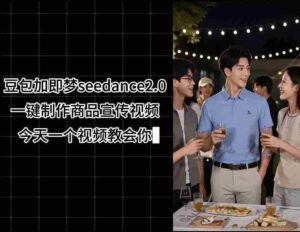 豆包加即梦seedance2.0一键制作商品宣传视频,今天一个视频教会你,全程无需手动剪辑-网创资源