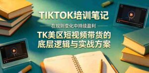 视界跨境TIKTOK4月17培训笔记,在规则变化中持续盈利,TK美区短视频带货的底层逻辑与实战方案【文档】-网创资源