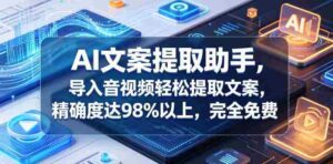 AI文案提取助手，导入音视频轻松提取文案，精确度达98%以上，完全免费-网创资源