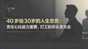 （18769期）付费文章：40岁给30岁的人生忠告：责任心比能力重要，打工的尽头是失业-网创资源