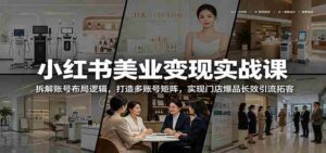 小红书美业变现实战课:拆解账号布局逻辑,打造多账号矩阵,实现门店爆品长效引流拓客-网创资源