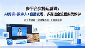 （18193期）某团队多平台实操运营课-更新26年4月25：AI剪辑+数字人+直播变现，多赛道全流程实战教学-网创资源