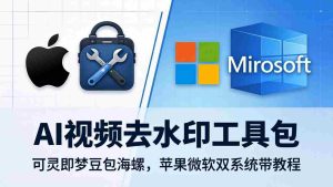 （18073期）AI视频去水印工具包：可灵即梦豆包海螺，苹果微软双系统带教程-网创资源