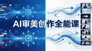 （17973期）AI审美创作全能课：MJ+Seedance+模型训练+影视分镜+编剧，一站式掌握AI艺术创作-网创资源