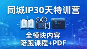 （17907期）同城IP 30天特训营： 拍摄/剪辑/脚本/文案/答疑全模块内容，陪跑视频课程以及一套PDF-网创资源