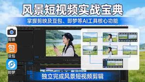 （17704期）风景短视频实战宝典：掌握剪映及豆包、即梦等AI工具的核心功能，独立完成风景短视频剪辑-网创资源