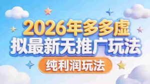 （17692期）2026年多多虚拟最新无推广，纯利润玩法-网创资源