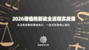 （17529期）2026增值税新政全流程实战课：从法条拆解到落地执行，一站式吃透核心变化-网创资源