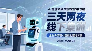 （17489期）AI智能体实战创业营第七期，三天两夜线下集训，企业全业务流程AI智能化落地方案(26年1月20-22)-网创资源