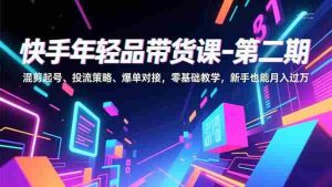 （16901期）快手年轻品带货课-第二期，混剪起号、投流策略、爆单对接，零基础教学，新手也能月入过万-网创资源