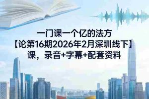 一门课一个亿的法方‬论第16期2026年2月深圳线下课，录音+字幕+配套资料-网创资源