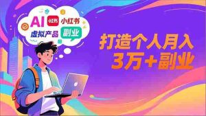 （16890期）AI+小红书特训营，智能体搭建+虚拟产品原创+商业化变现，打造个人月入3万+副业-网创资源