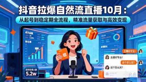 （16339期）抖音拉爆自然流直播10月：从起号到稳定期全流程，精准流量获取与高效变现-网创资源