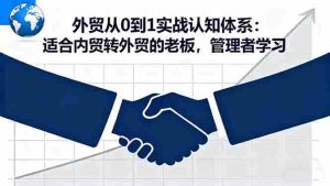 （16297期）外贸从0到1实战认知体系：适合内贸转外贸的老板，管理者学习-网创资源