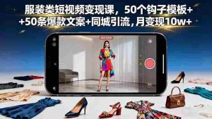 （16189期）服装类短视频变现课，50个钩子模板+50条爆款文案+同城引流，月变现10w+-网创资源