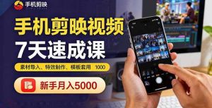 （16124期）手机剪映视频7天速成课：素材导入、特效制作、模板套用，新手月入5000+-网创资源