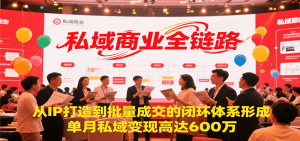 私域商业全链路，从IP打造到批量成交的闭环体系形成，单月私域变现600万-网创资源