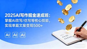 （16014期）2025AI写作掘金速成班：掌握AI改写/仿写等核心技能，实现单篇文案变现500+-网创资源