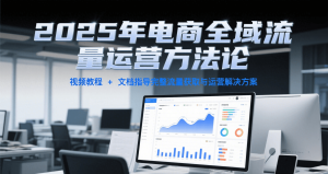 2025年电商全域流量运营方法论，视频教程+文档指导完整流量获取与运营解决方案-网创资源