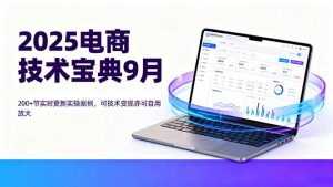 （16010期）2025电商技术宝典9月：200+节实时更新实操案例，可技术变现亦可自用放大-网创资源