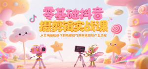 零基础抖音短视频拍摄剪辑实战课，从剪映基础操作到高级技巧爆款视频制作全流程-网创资源