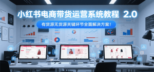 小红书电商带货运营系统教程2.0，有货源无货源关键环节全面解决方案！-网创资源