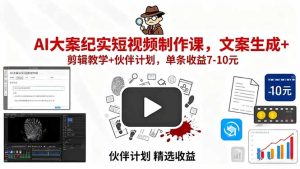 （15992期）AI大案纪实短视频制作课，文案生成+剪辑教学+伙伴计划，单条收益7-10元-网创资源