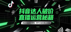 抖音达人破价直播运营秘籍，佣金补贴低价策略，硬件设备配置全攻略-网创资源